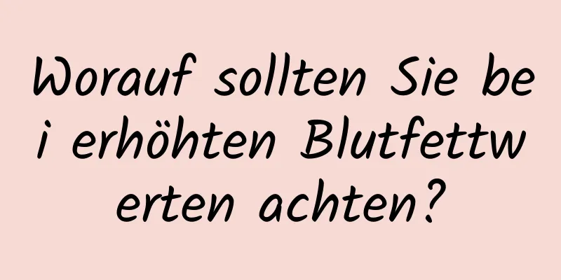 Worauf sollten Sie bei erhöhten Blutfettwerten achten?