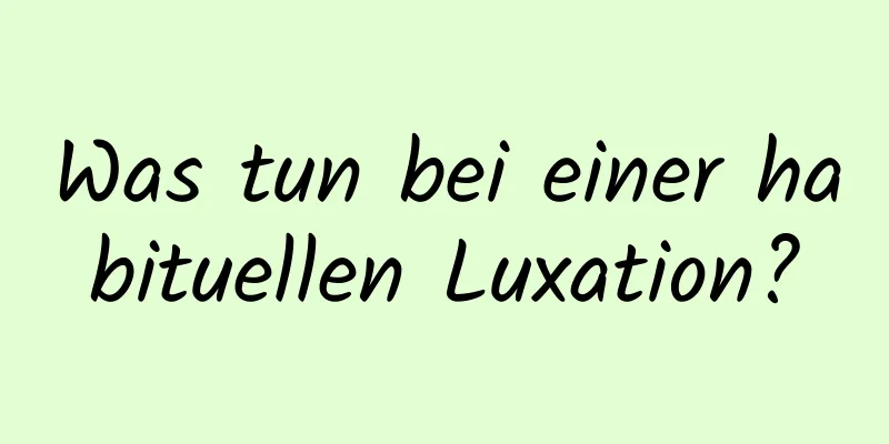 Was tun bei einer habituellen Luxation?