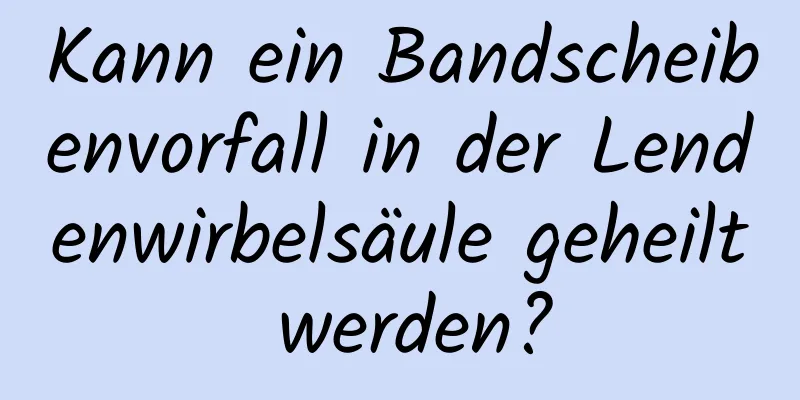 Kann ein Bandscheibenvorfall in der Lendenwirbelsäule geheilt werden?