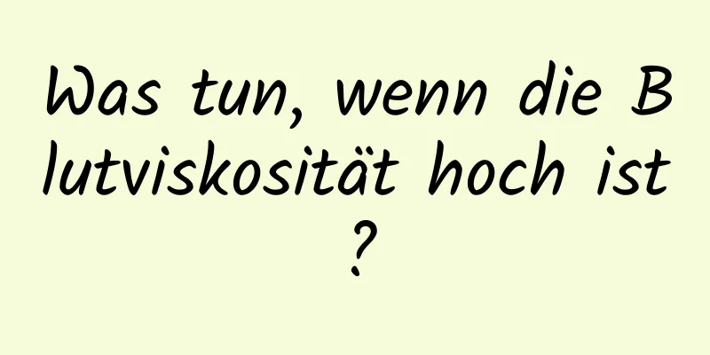 Was tun, wenn die Blutviskosität hoch ist?