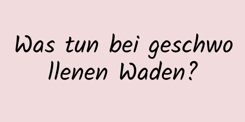 Was tun bei geschwollenen Waden?