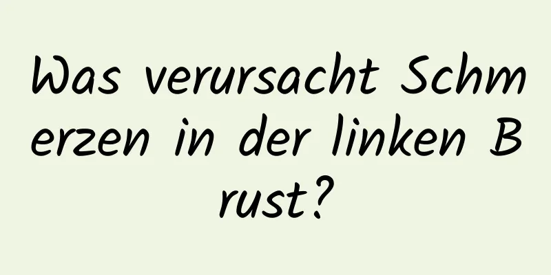 Was verursacht Schmerzen in der linken Brust?