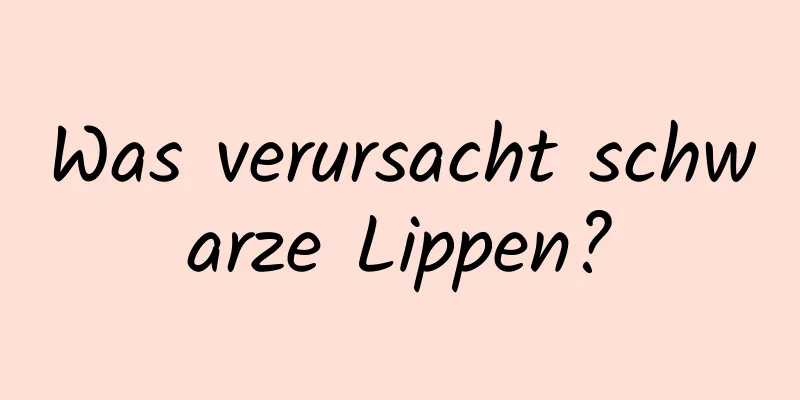 Was verursacht schwarze Lippen?