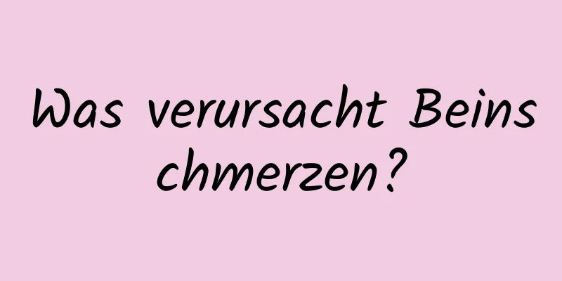 Was verursacht Beinschmerzen?