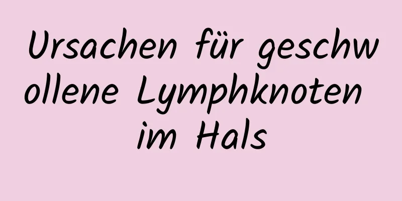 Ursachen für geschwollene Lymphknoten im Hals