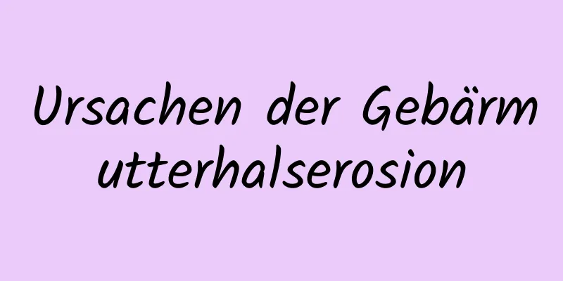 Ursachen der Gebärmutterhalserosion