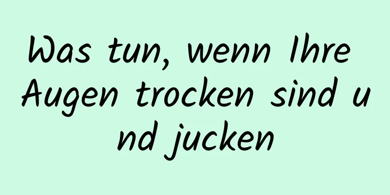 Was tun, wenn Ihre Augen trocken sind und jucken