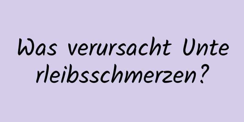 Was verursacht Unterleibsschmerzen?