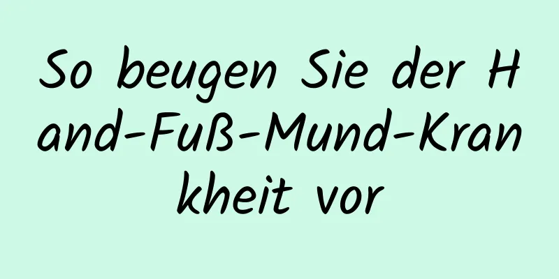 So beugen Sie der Hand-Fuß-Mund-Krankheit vor