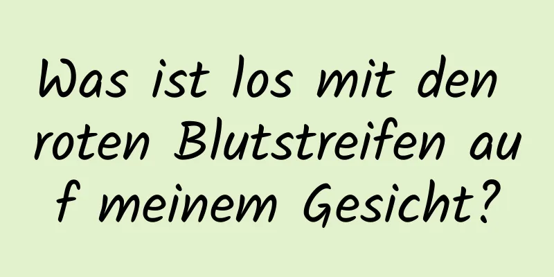 Was ist los mit den roten Blutstreifen auf meinem Gesicht?