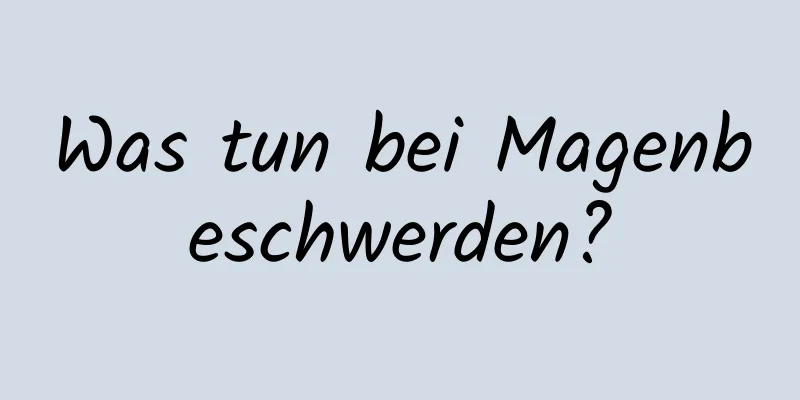 Was tun bei Magenbeschwerden?