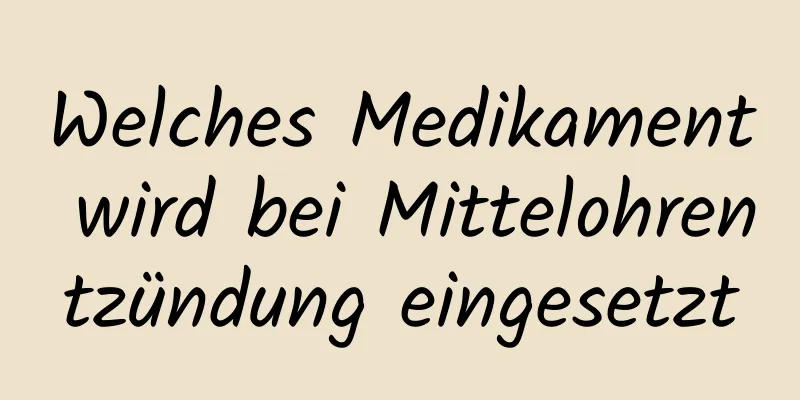 Welches Medikament wird bei Mittelohrentzündung eingesetzt