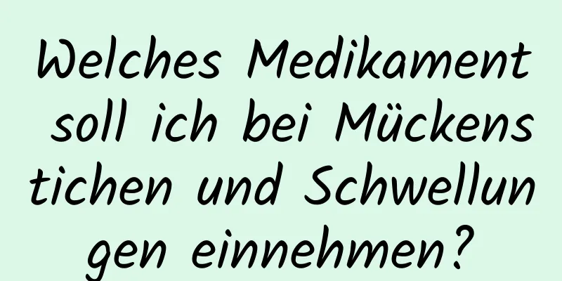 Welches Medikament soll ich bei Mückenstichen und Schwellungen einnehmen?