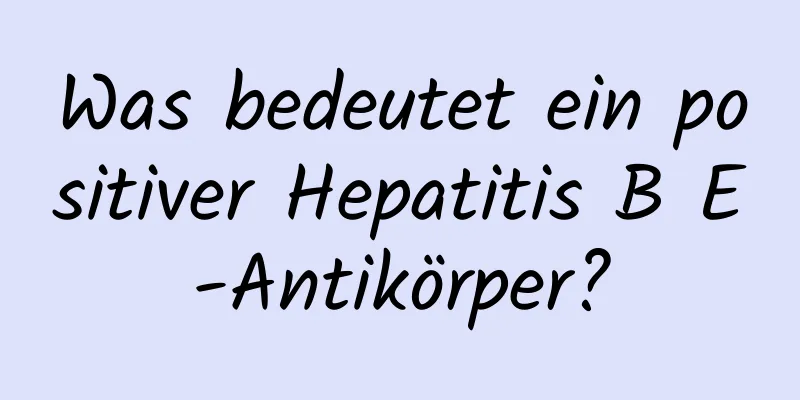 Was bedeutet ein positiver Hepatitis B E-Antikörper?