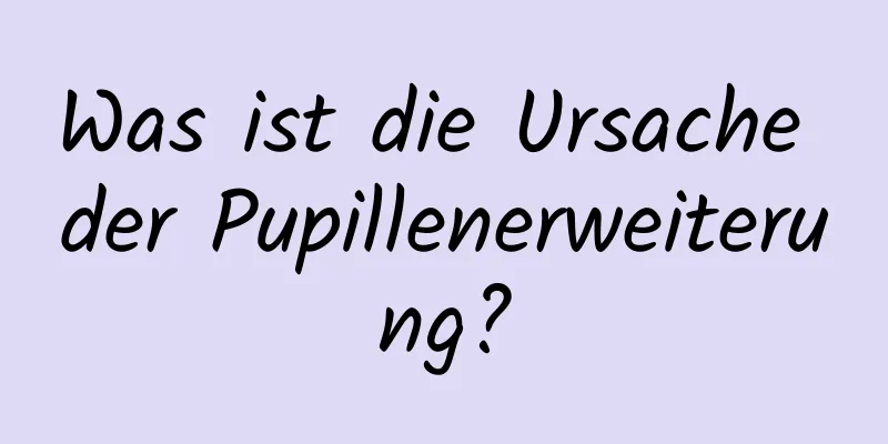 Was ist die Ursache der Pupillenerweiterung?