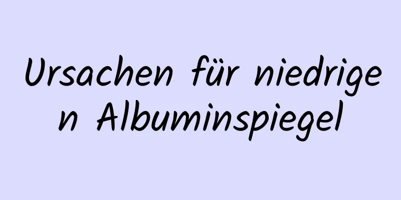 Ursachen für niedrigen Albuminspiegel