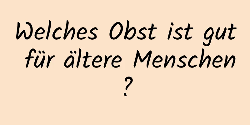 Welches Obst ist gut für ältere Menschen?