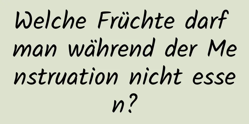 Welche Früchte darf man während der Menstruation nicht essen?