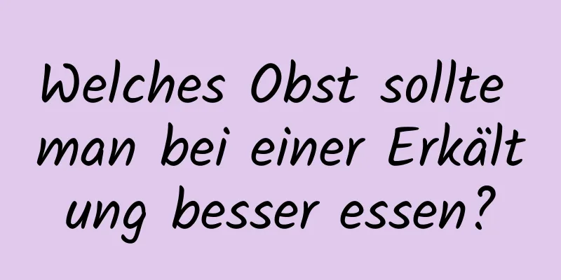 Welches Obst sollte man bei einer Erkältung besser essen?