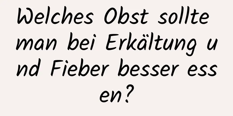 Welches Obst sollte man bei Erkältung und Fieber besser essen?