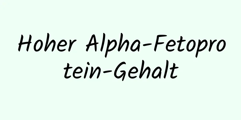 Hoher Alpha-Fetoprotein-Gehalt