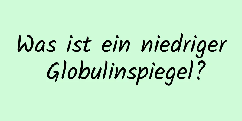 Was ist ein niedriger Globulinspiegel?