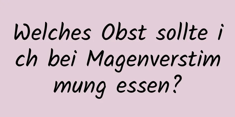 Welches Obst sollte ich bei Magenverstimmung essen?