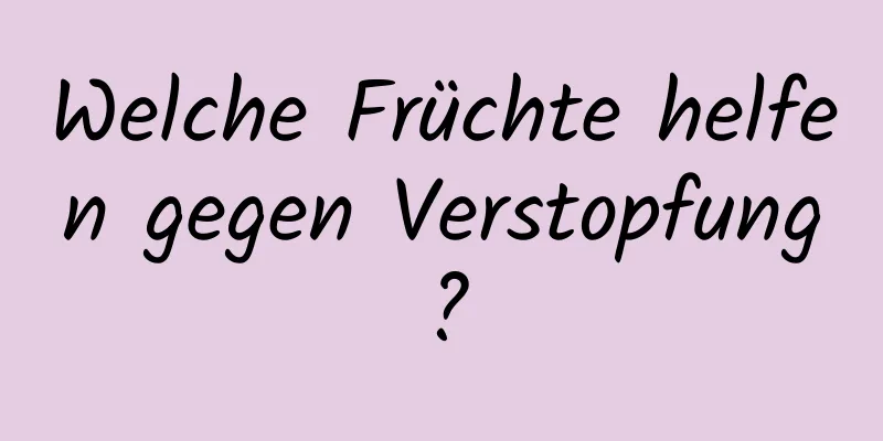 Welche Früchte helfen gegen Verstopfung?