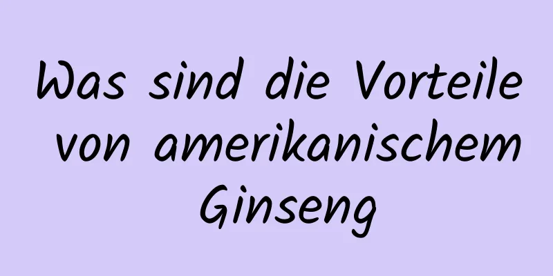 Was sind die Vorteile von amerikanischem Ginseng