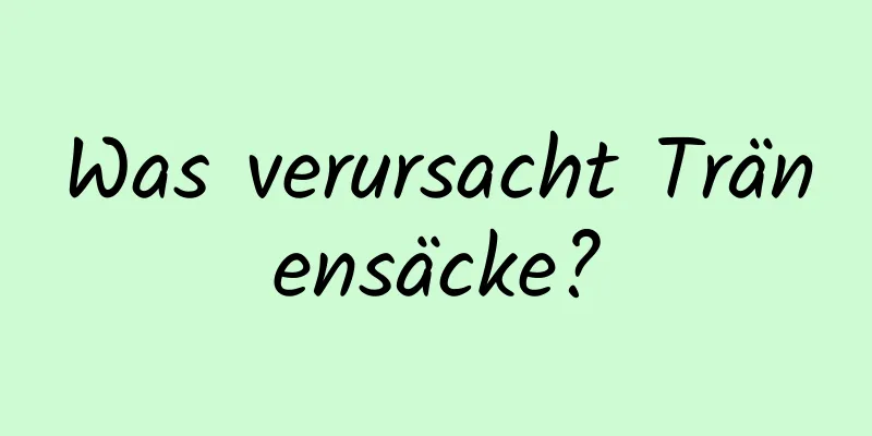 Was verursacht Tränensäcke?