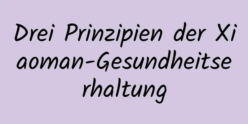 Drei Prinzipien der Xiaoman-Gesundheitserhaltung