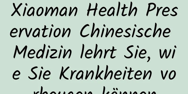 Xiaoman Health Preservation Chinesische Medizin lehrt Sie, wie Sie Krankheiten vorbeugen können