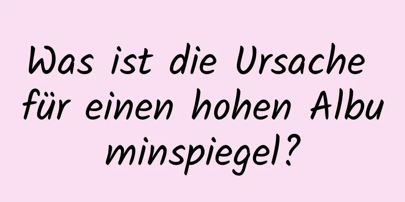 Was ist die Ursache für einen hohen Albuminspiegel?