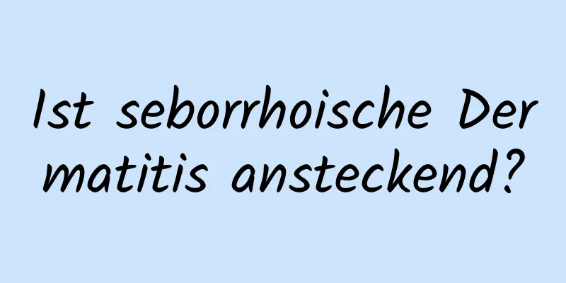 Ist seborrhoische Dermatitis ansteckend?