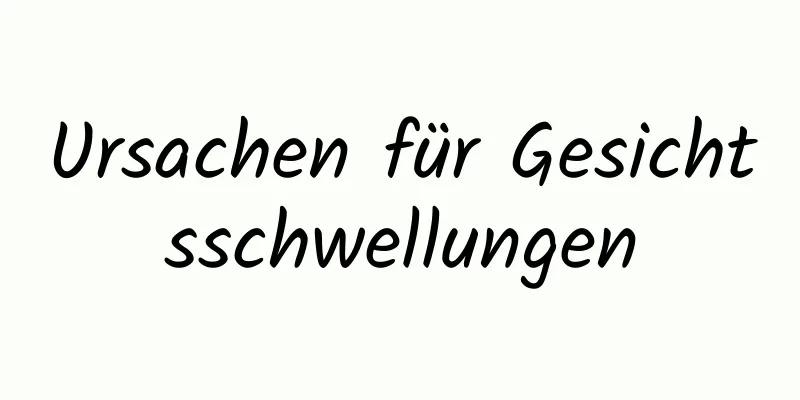 Ursachen für Gesichtsschwellungen