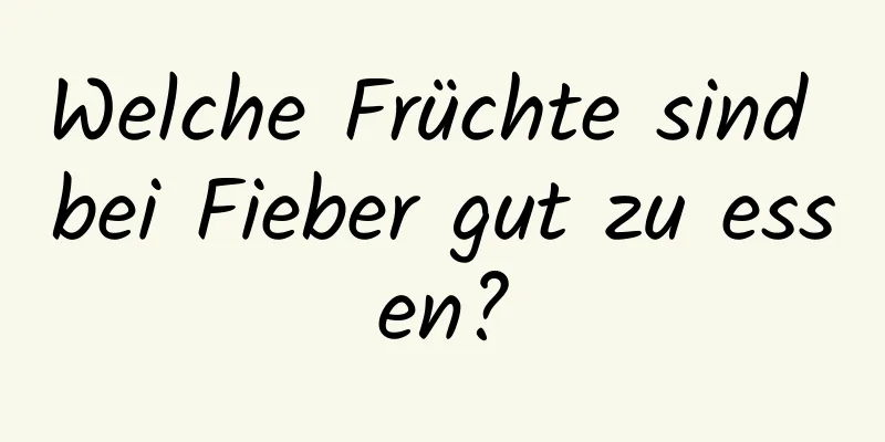 Welche Früchte sind bei Fieber gut zu essen?