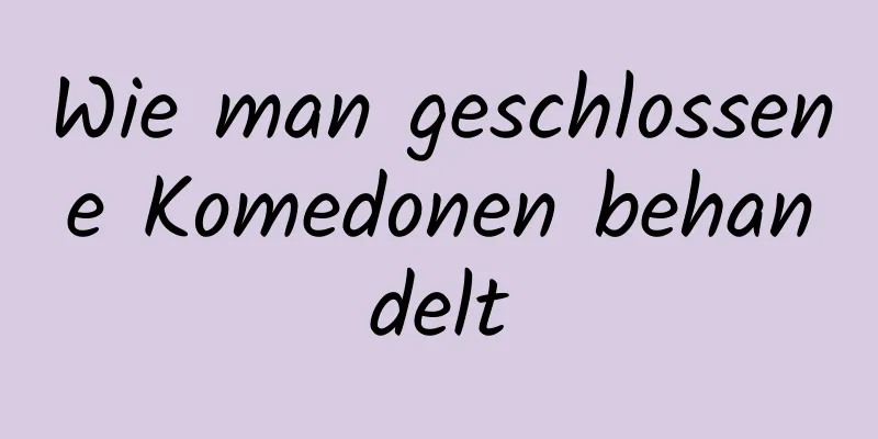 Wie man geschlossene Komedonen behandelt