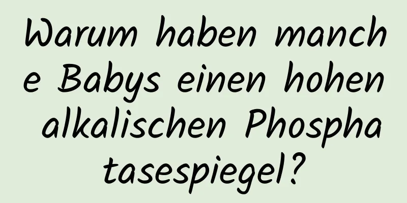 Warum haben manche Babys einen hohen alkalischen Phosphatasespiegel?