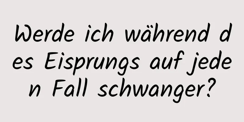 Werde ich während des Eisprungs auf jeden Fall schwanger?