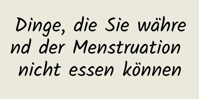 Dinge, die Sie während der Menstruation nicht essen können