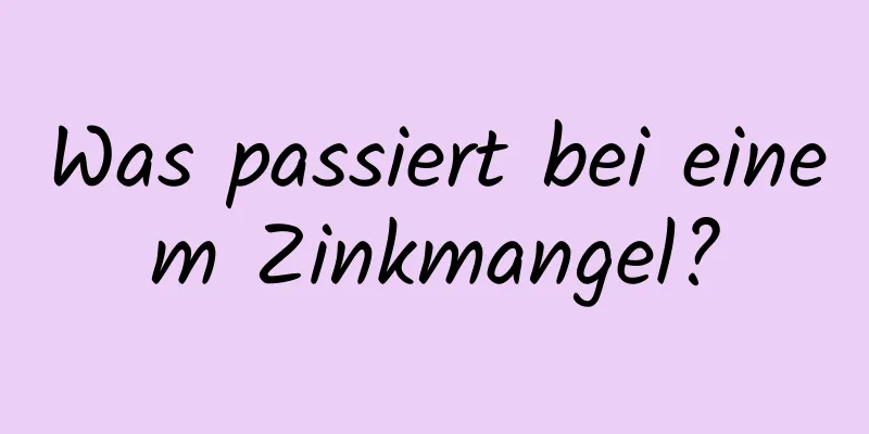 Was passiert bei einem Zinkmangel?