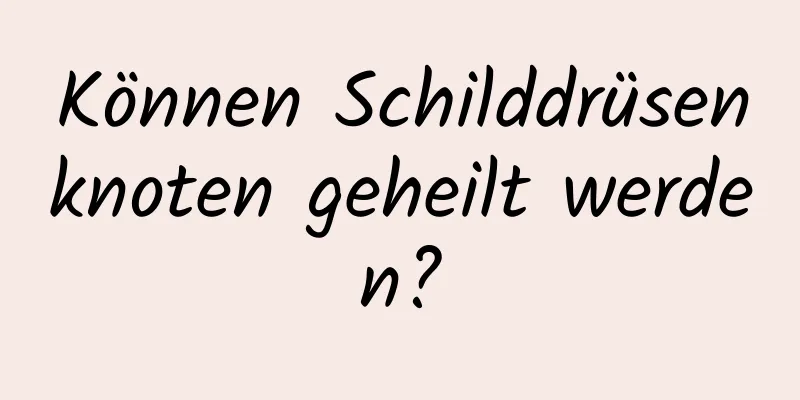 Können Schilddrüsenknoten geheilt werden?