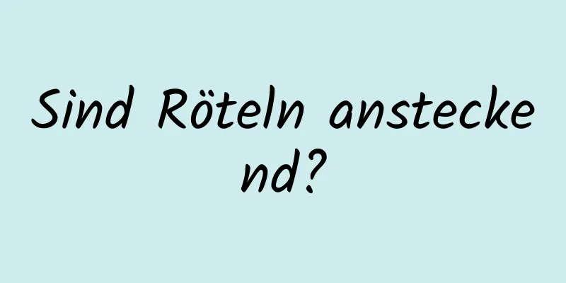 Sind Röteln ansteckend?