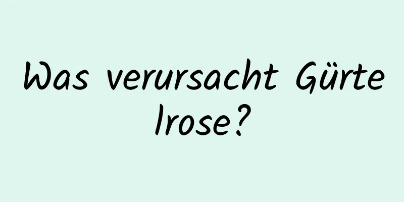 Was verursacht Gürtelrose?