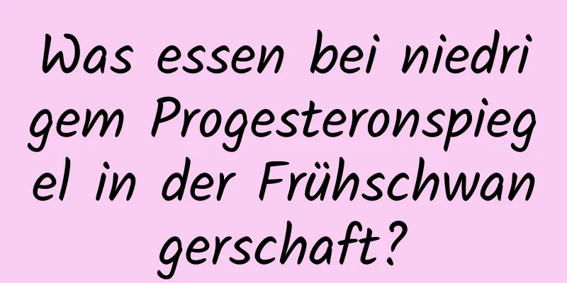 Was essen bei niedrigem Progesteronspiegel in der Frühschwangerschaft?