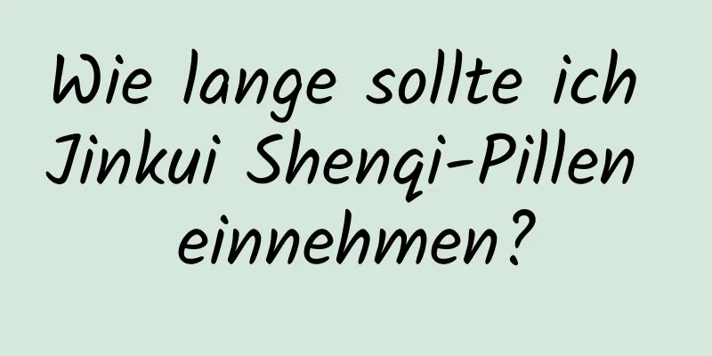 Wie lange sollte ich Jinkui Shenqi-Pillen einnehmen?