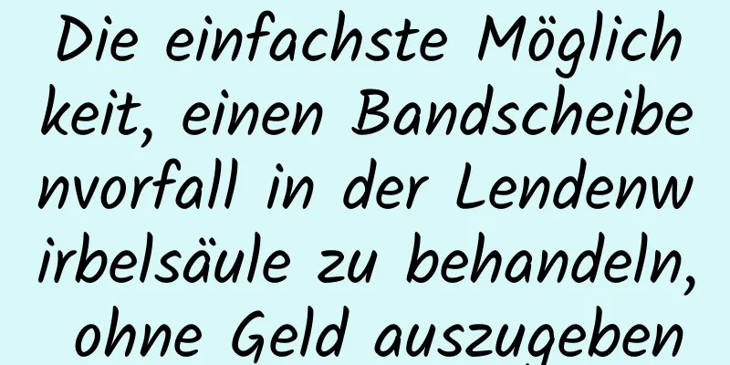 Die einfachste Möglichkeit, einen Bandscheibenvorfall in der Lendenwirbelsäule zu behandeln, ohne Geld auszugeben