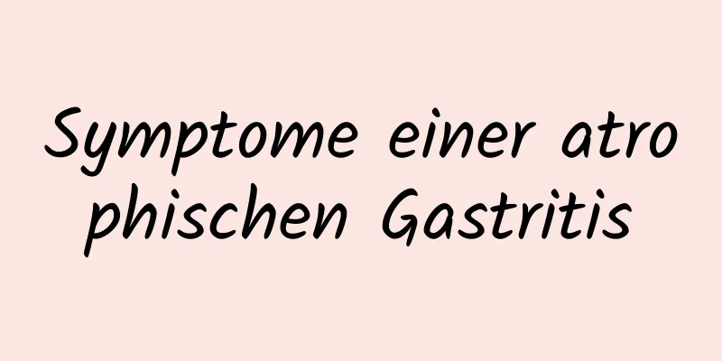 Symptome einer atrophischen Gastritis