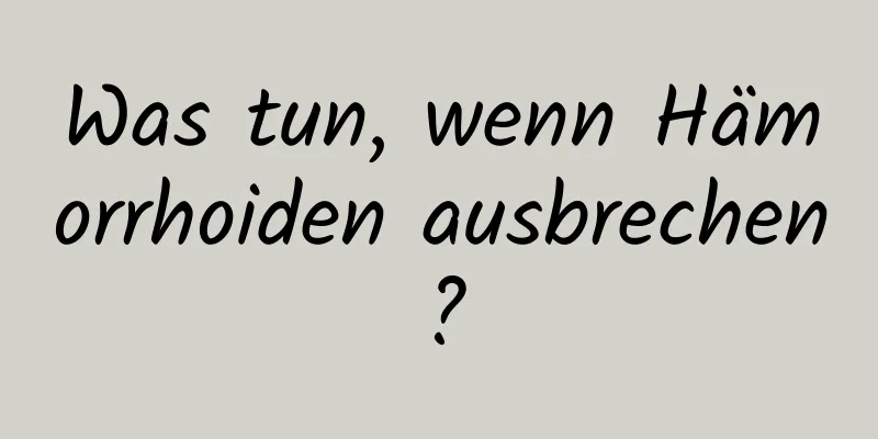 Was tun, wenn Hämorrhoiden ausbrechen?