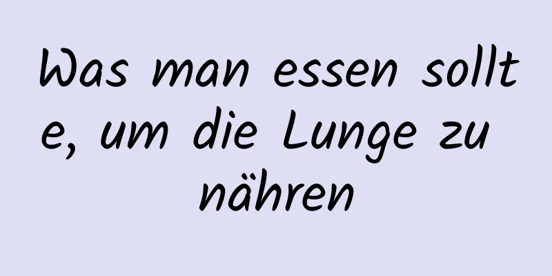 Was man essen sollte, um die Lunge zu nähren